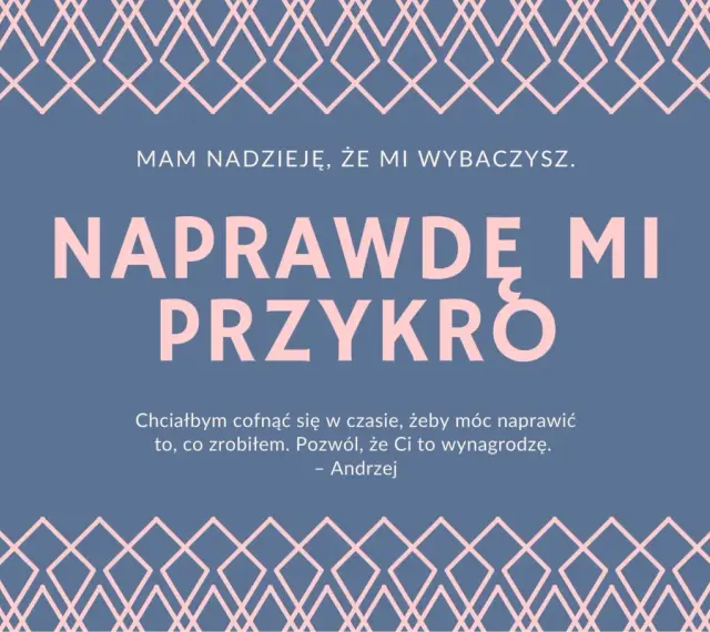 Przeprosiny za zaistniałą sytuację wzór. Andrzej pisze: "Naprawdę mi przykro. Chciałbym cofnąć się w czasie, żeby móc naprawić to, co zrobiłem. Pozwól, że Ci to wynagrodzę.