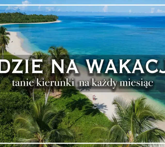 Rajskie plaże i turkusowe morze. Idealne kraje na wakacje, tanie kierunki na każdy miesiąc.
