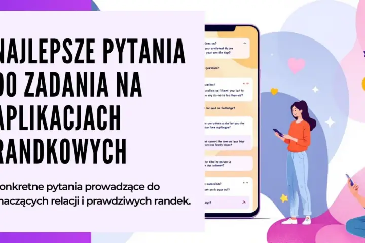 Najlepsze pytania do zadań na aplikacjach randkowych. Konkretne pytania prowadzące do znaczących relacji i prawdziwych randek.