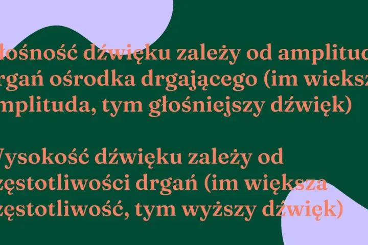 Wysokość dźwięku zależy od częstotliwości drgań. Im większa częstotliwość, tym wyższy dźwięk. Głośność zależy od amplitudy drgań.