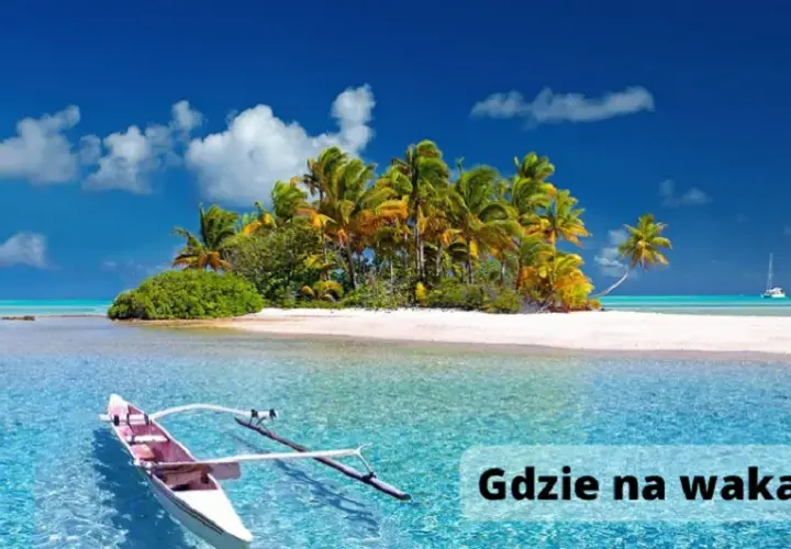 Gdzie polecieć na wakacje? Sprawdź najlepsze kierunki na każdą kieszeń i preferencje