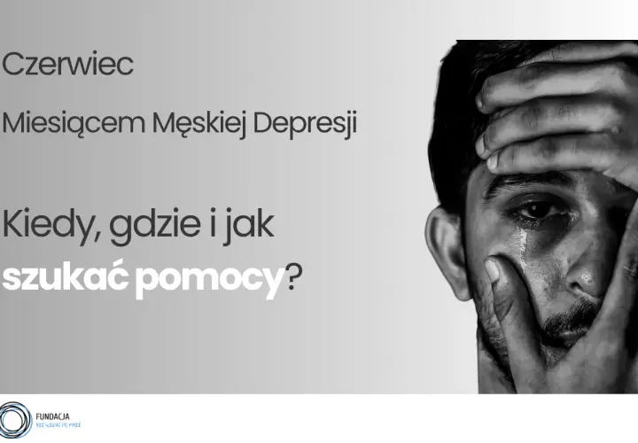 Czerwiec Miesiącem Męskiej Depresji. Zrozumienie przyczyn depresji u mężczyzn i gdzie szukać pomocy.