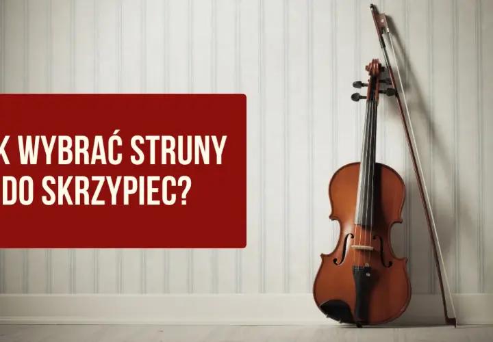 Jakie struny do skrzypiec wybrać, aby uniknąć złego brzmienia?