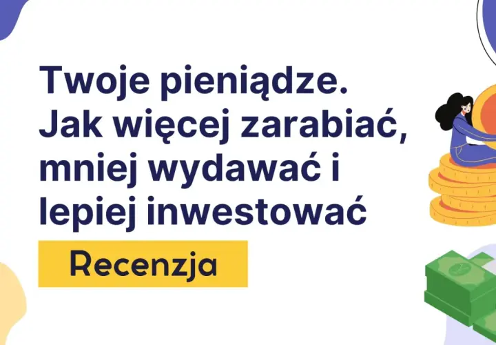 Twoje pieniądze. Jak więcej zarabiać, mniej wydawać i lepiej inwestować. Recenzja. To najlepsze książki o finansach, które pomogą Ci zarządzać budżetem.