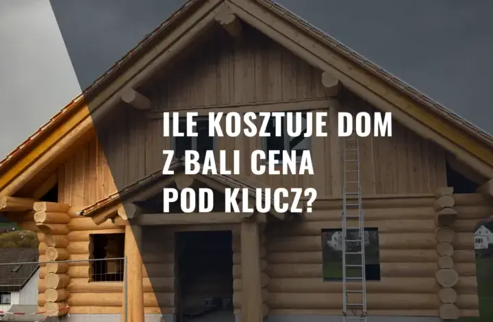 Dom z bali: Ile kosztuje budowa? Pełny kosztorys i ukryte wydatki
