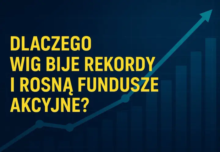 Dlaczego WIG bije rekordy i rosną fundusze akcyjne? Prognoza dla inwestorów.