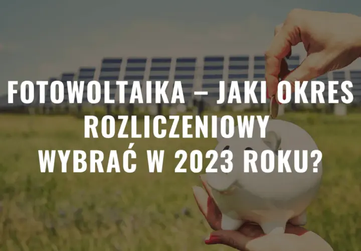 Fotowoltaika: jaki okres rozliczeniowy i jak uniknąć błędów w rozliczeniach