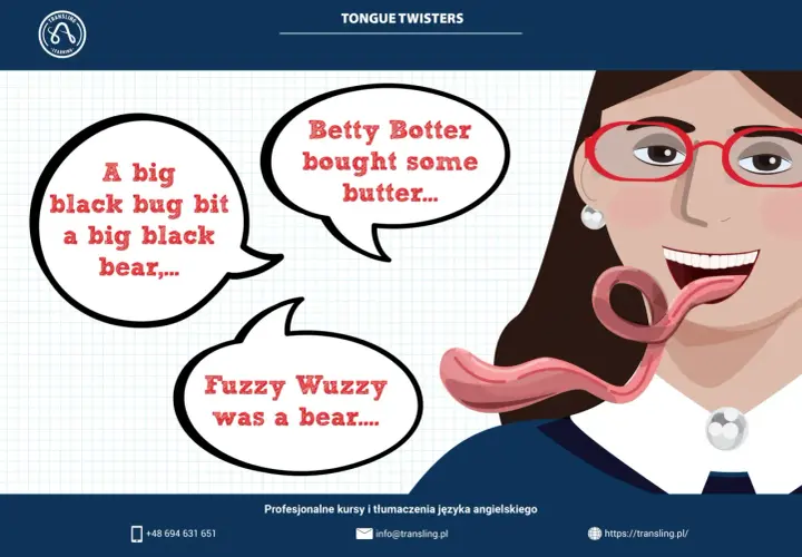 Najtrudniejsze łamańce językowe po angielsku: "A big black bug bit a big black bear", "Betty Botter bought some butter", "Fuzzy Wuzzy was a bear".