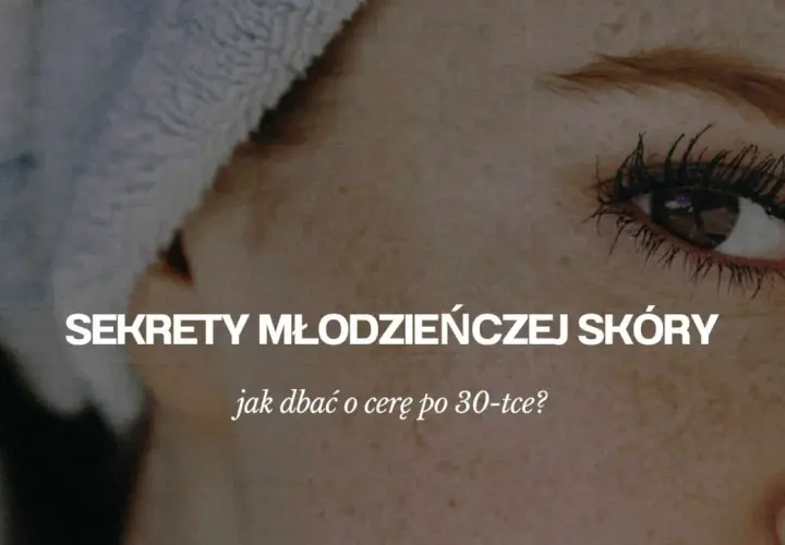 Jak dbać o cerę po 30, aby uniknąć zmarszczek i utrzymać młodość