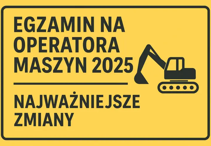 Egzamin na operatora maszyn 2025: najważniejsze zmiany. Pytania i odpowiedzi na egzamin koparki jednonaczyniowe.
