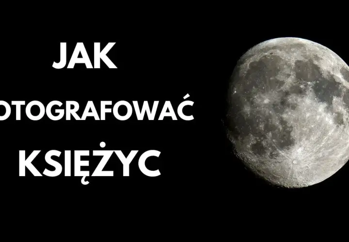 Jaki obiektyw do zdjęć Księżyca? Porównanie i najlepsze ustawienia dla idealnych fotografii