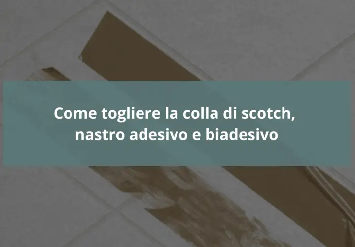 Guida su come togliere la colla di scotch, nastro adesivo e biadesivo da superfici varie.