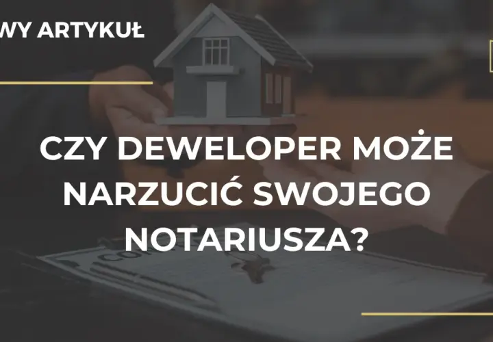 Deweloper nie może narzucić notariusza. Poznaj swoje prawa!