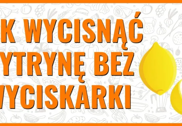 Jak łatwo i skutecznie wycisnąć sok z cytryny bez marnowania soku