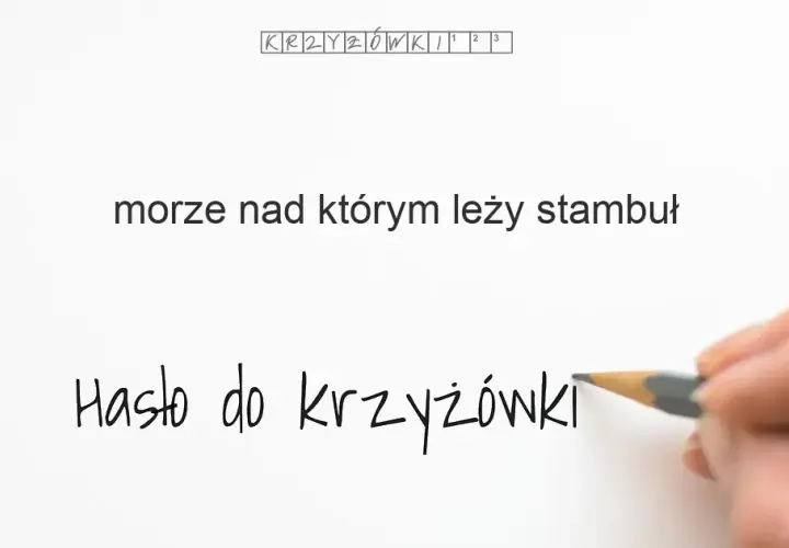 Morze nad którym leży Stambuł - odpowiedź na krzyżówkę i ciekawostki