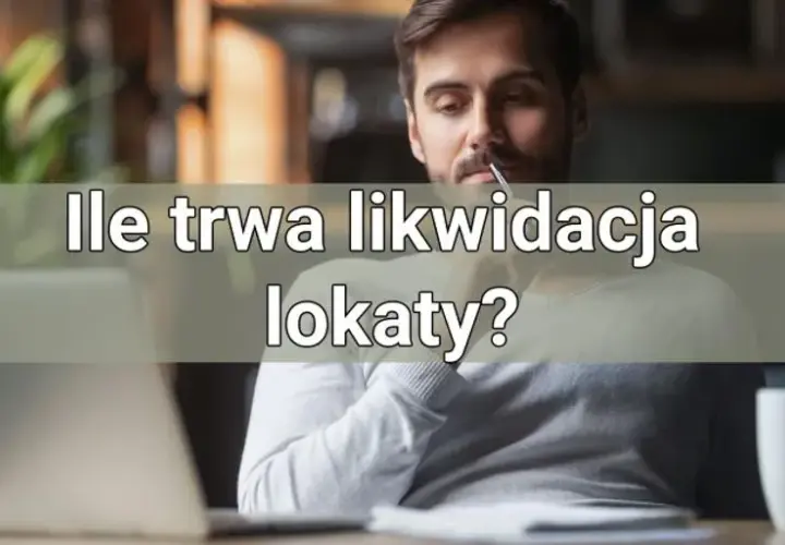 Ile trwa likwidacja lokaty? Sprawdź, jak uniknąć opóźnień i kosztów