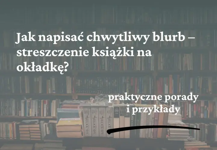 Jak napisać chwytliwy blurb na tylną okładkę książki? Praktyczne porady i przykłady.