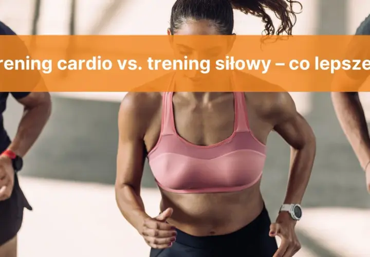 Trening siłowy czy cardio? Poznaj prawdę i efektywnie łącz!