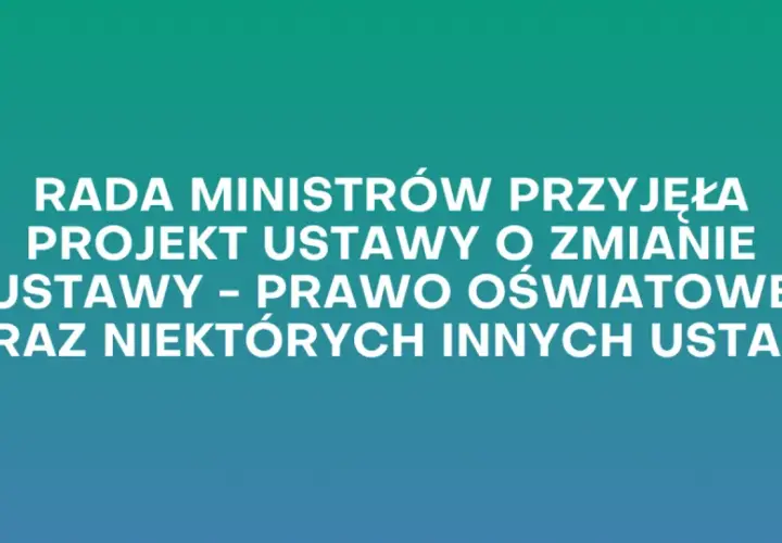 Grafika z tekstem: "Rada Ministrów przyjęła projekt ustawy o zmianie ustawy - Prawo oświatowe oraz niektórych innych ustaw".