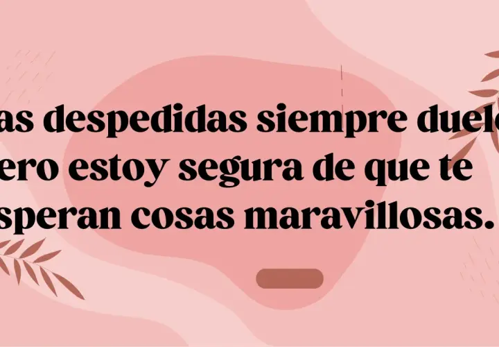 Frases despedida compañero trabajo: "Las despedidas siempre duelen, pero estoy segura de que te esperan cosas maravillosas.
