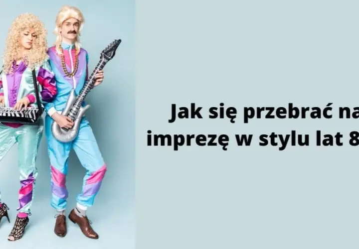 Jak się przebrać na imprezę w stylu lat 80 - kreatywne pomysły na stylizacje