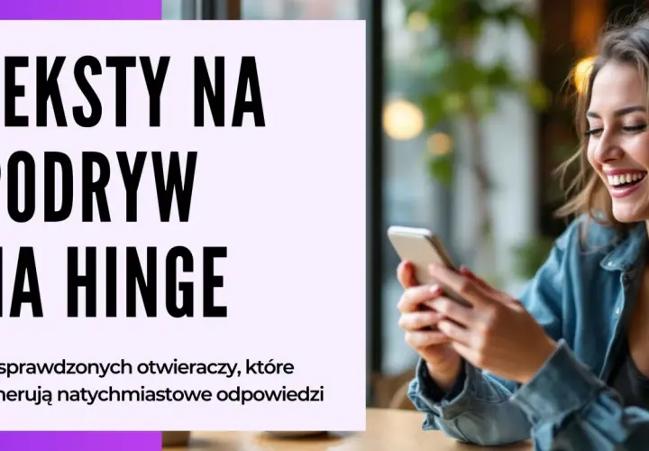 Teksty na podryw na Hinge. 50 sprawdzonych otwieraczy, które generują natychmiastowe odpowiedzi.