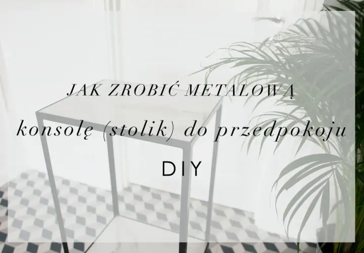 Jak zrobić metalową konsolę (stolik) do przedpokoju. Projekt DIY.