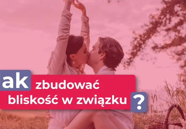 Para buduje bliskość w związku, odpowiadając na potrzebę bliskości u mężczyzn.