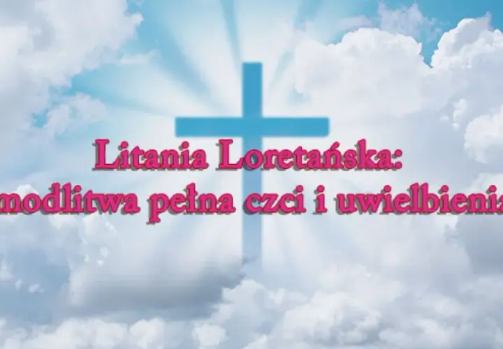Kiedy i gdzie powstała litania loretańska? Historia i znaczenie modlitwy