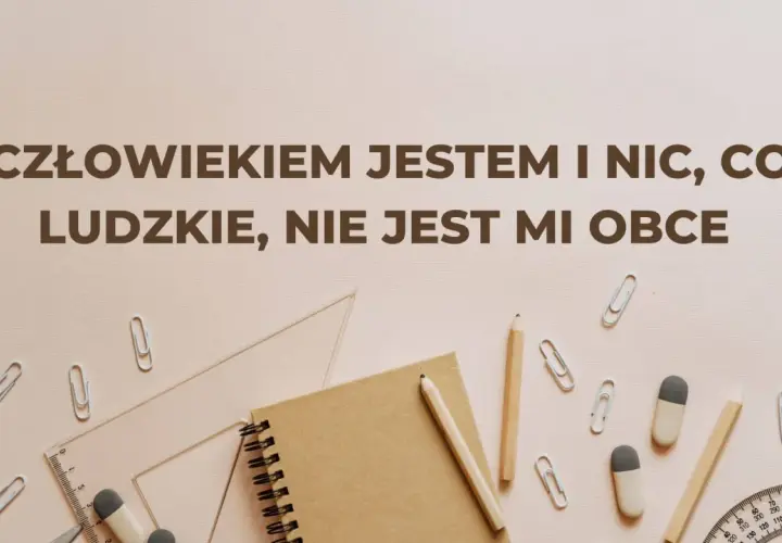 Zeszyt, ołówki, linijka i spinacze na jasnym tle. Napis: "Człowiekiem jestem i nic, co ludzkie, nie jest mi obce".