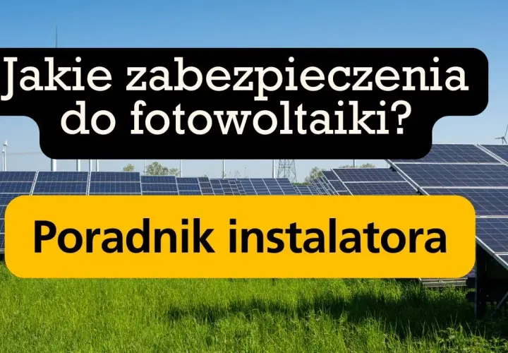 Jakie zabezpieczenia w fotowoltaice są niezbędne dla bezpieczeństwa instalacji?