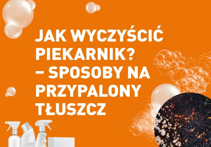 Skuteczne sposoby na to, czym zmyć tłuszcz z piekarnika bez wysiłku