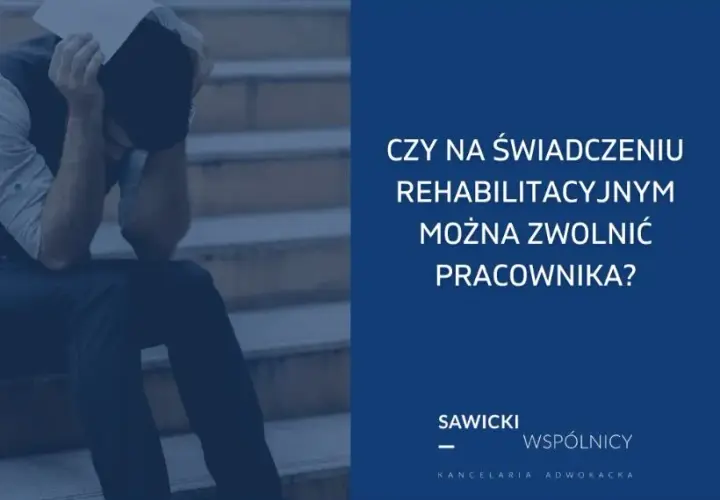 Czy na świadczeniu rehabilitacyjnym można zwolnić pracownika? Sprawdź zasady