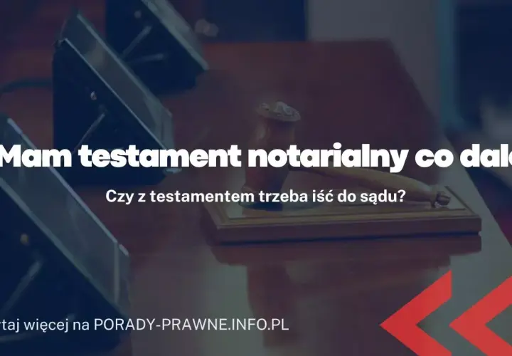 Testament notarialny: co dalej? Kroki po sporządzeniu ostatniej woli