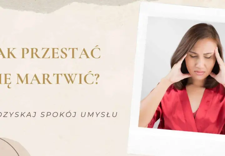 Kobieta z dłońmi na skroniach, wyraźnie zmartwiona. Tekst pyta: "Jak przestać się martwić?". Odzyskaj spokój umysłu.