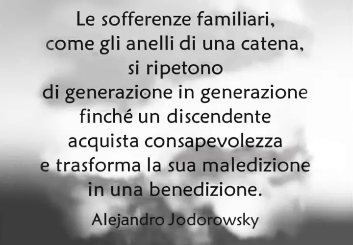 Le sofferenze familiari, come anelli di una catena, si ripetono finché un discendente acquista consapevolezza e trasforma la maledizione in benedizione. Alejandro Jodorowsky.