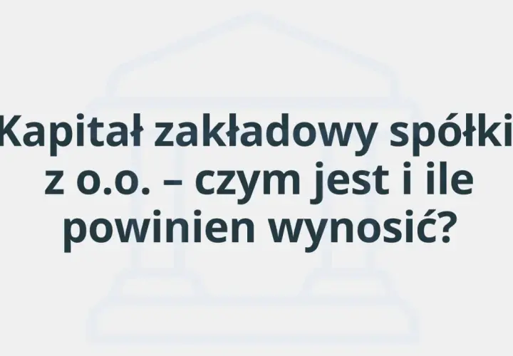 Kapitał zakładowy spółki z o.o. – czym jest i ile powinien wynosić? Grafika z tekstem.