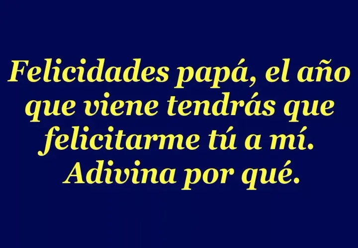 Felicitaciones papá, el año que viene tendrás que felicitarme tú a mí. Adivina por qué. Frases para el día del padre cortas y graciosas.