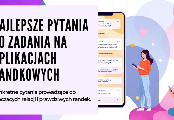 Najlepsze pytania do aplikacji randkowych. Konkretne pytania prowadzące do znaczących relacji i prawdziwych randek.