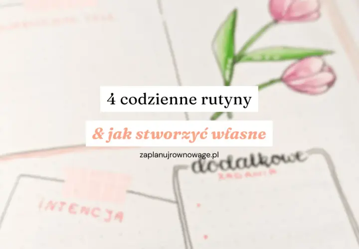 4 codzienne rutyny i jak stworzyć własne. Planowanie dnia to klucz do sukcesu.
