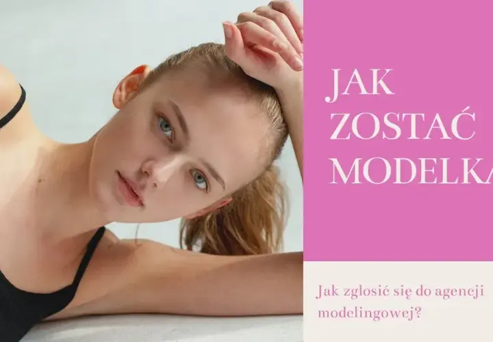 Jak zostać modelką w wieku 16 lat – kluczowe kroki i porady