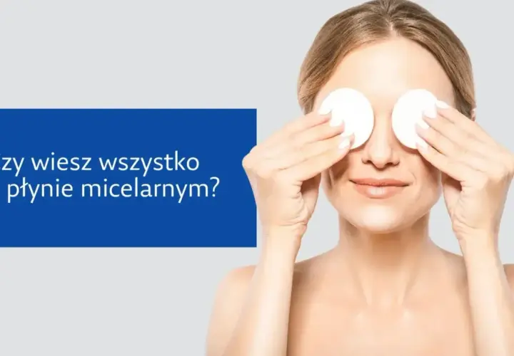 Dlaczego płyn micelarny trzeba zmywać? Klucz do zdrowej cery