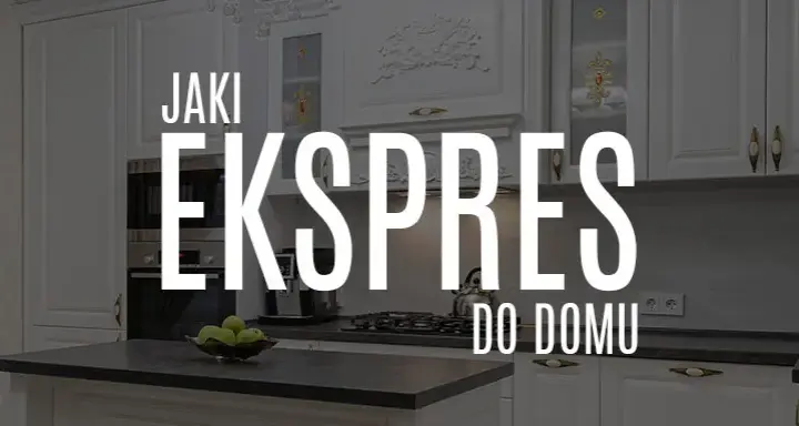 Jaki ekspres do kawy do domu - wybierz idealny model dla siebie