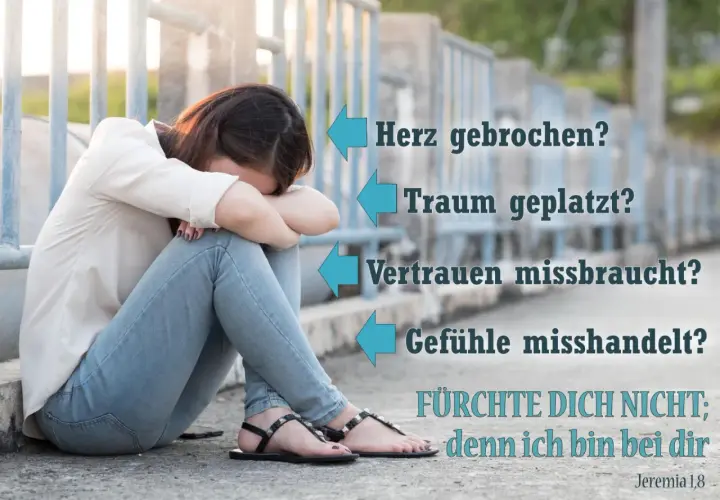Verzweifelte Frau, die sich an ihre Knie klammert. Text: "Herz gebrochen? Traum geplatzt? Vertrauen missbraucht? Gefühle misshandelt? FÜRCHTE DICH NICHT; denn ich bin bei dir. Jeremia 1,8.