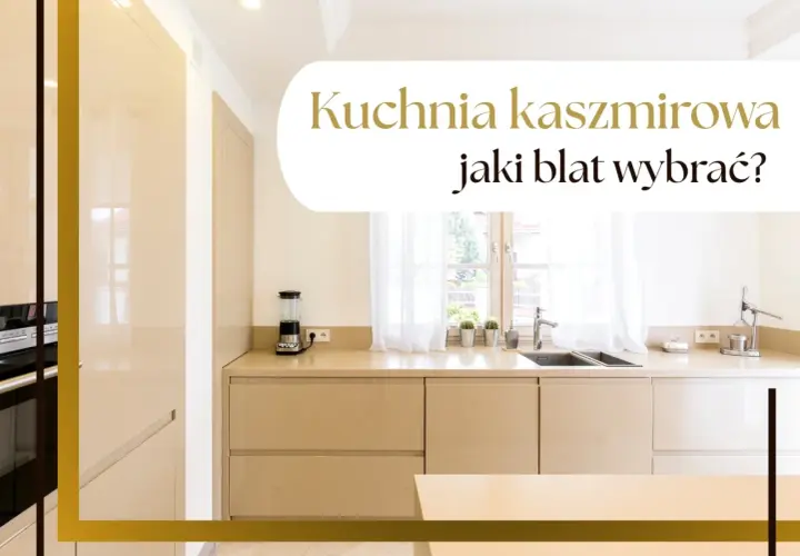 Elegancka kuchnia kaszmirowa z jasnym blatem, gdzie funkcjonalność spotyka się ze stylem. Jaki blat wybrać do takiej aranżacji?