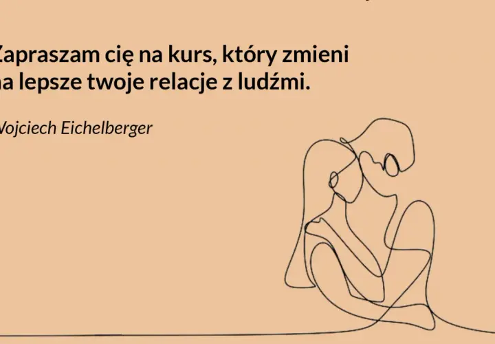 Przy tobie mogę być sobą, czuję, że żyję na nowo. Kurs Wojciecha Eichelbergera zmieni twoje relacje z ludźmi.