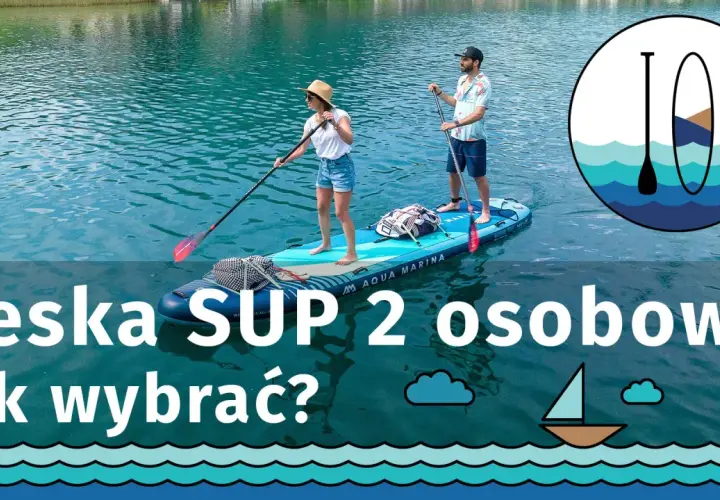 Para na desce SUP, jak wybrać tę dwuosobową? To świetna zabawa na wodzie!