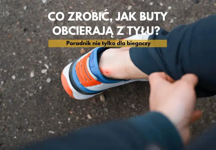 Co zrobić, jak buty obcierają z tyłu? Poradnik dla każdego, kto doświadczył otarć na pięcie.