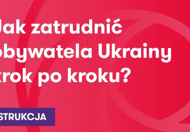 Jak zatrudnić obywatela Ukrainy krok po kroku? Instrukcja dla pracodawców.