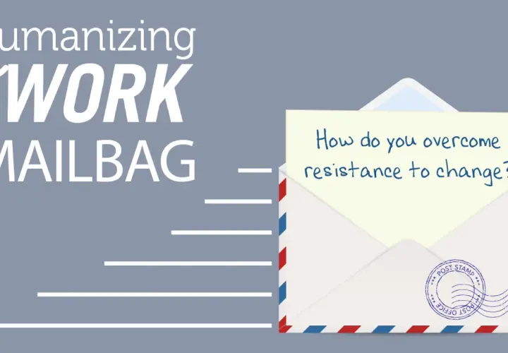 Humanizing Work Mailbag asks: "How do you overcome resistance to change?" A question for any aspiring change agent.